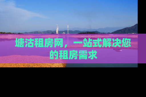 塘沽租房网，一站式解决您的租房需求