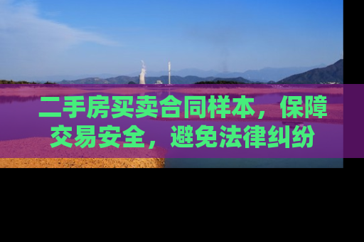 二手房买卖合同样本，保障交易安全，避免法律纠纷