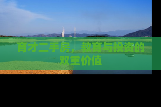 育才二手房，教育与投资的双重价值