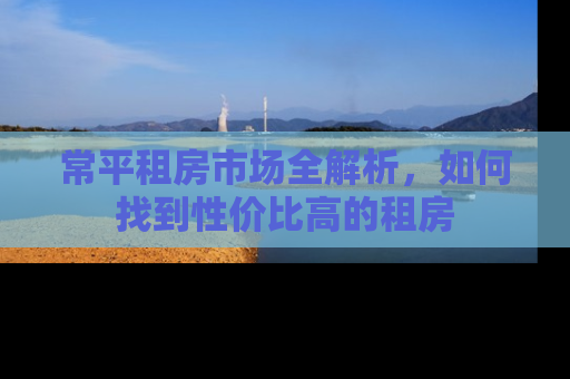 常平租房市场全解析，如何找到性价比高的租房