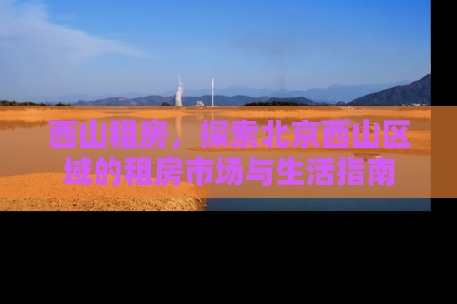西山租房，探索北京西山区域的租房市场与生活指南