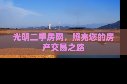 光明二手房网，照亮您的房产交易之路