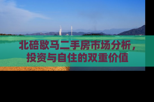 北碚歇马二手房市场分析，投资与自住的双重价值
