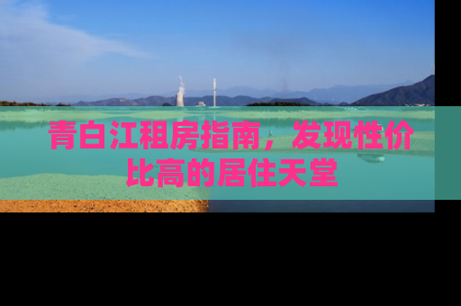 青白江租房指南，发现性价比高的居住天堂
