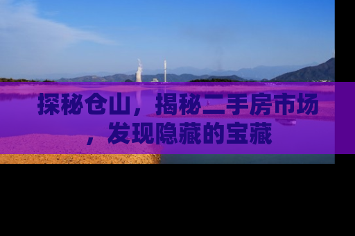 探秘仓山，揭秘二手房市场，发现隐藏的宝藏