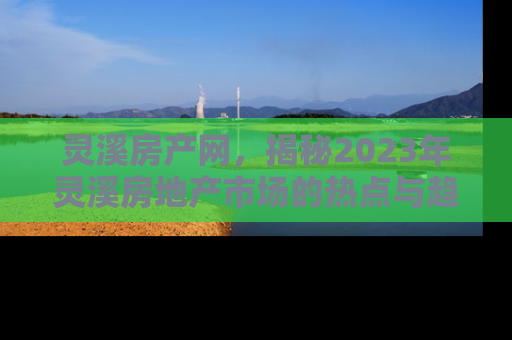 灵溪房产网，揭秘2023年灵溪房地产市场的热点与趋势