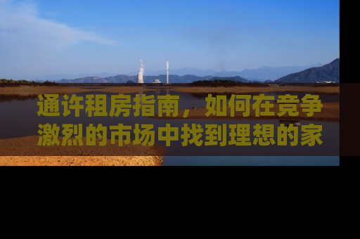 通许租房指南，如何在竞争激烈的市场中找到理想的家