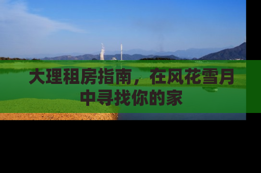 大理租房指南，在风花雪月中寻找你的家