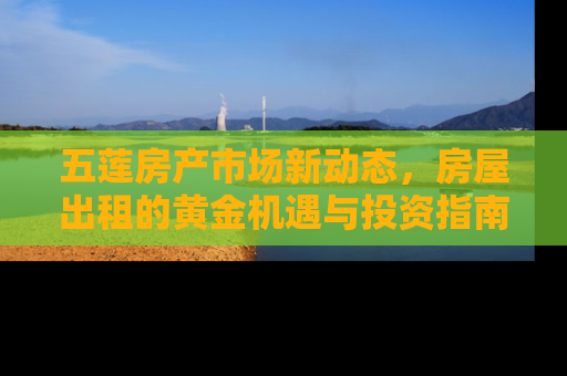 五莲房产市场新动态，房屋出租的黄金机遇与投资指南