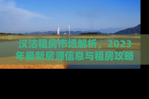 汉沽租房市场解析，2023年最新房源信息与租房攻略