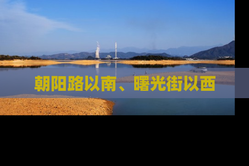 朝阳路以南、曙光街以西