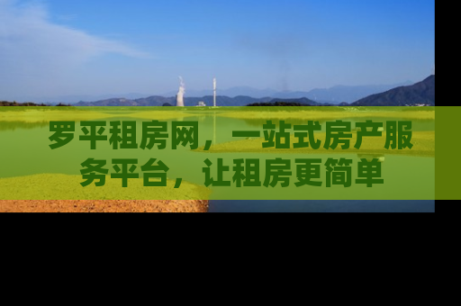罗平租房网，一站式房产服务平台，让租房更简单