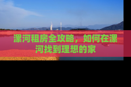 漯河租房全攻略，如何在漯河找到理想的家