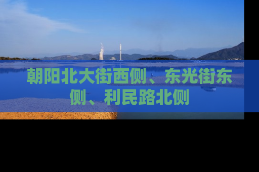 朝阳北大街西侧、东光街东侧、利民路北侧