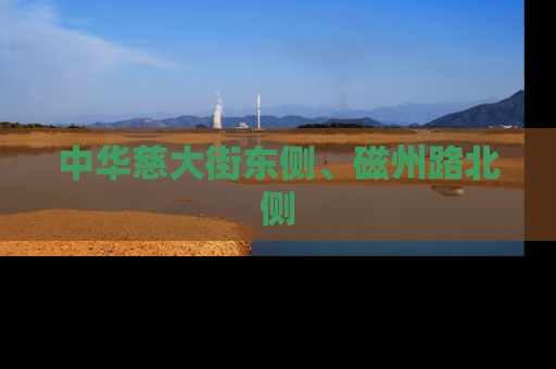 中华慈大街东侧、磁州路北侧