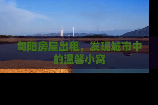 旬阳房屋出租，发现城市中的温馨小窝