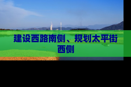 建设西路南侧、规划太平街西侧