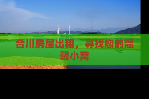 合川房屋出租，寻找您的温馨小窝