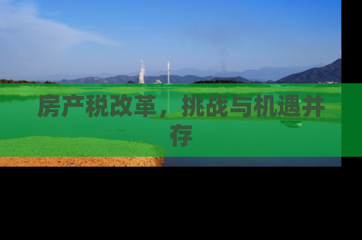 房产税改革，挑战与机遇并存