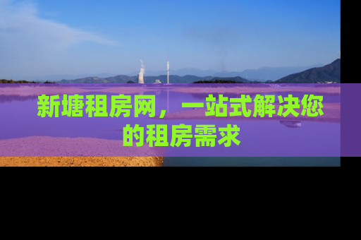 新塘租房网，一站式解决您的租房需求