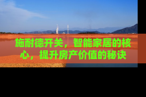 施耐德开关，智能家居的核心，提升房产价值的秘诀