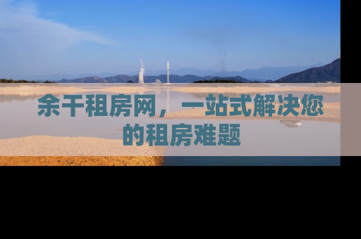 余干租房网，一站式解决您的租房难题
