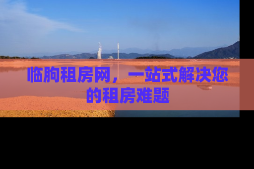 临朐租房网，一站式解决您的租房难题