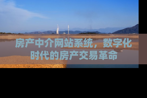房产中介网站系统，数字化时代的房产交易革命
