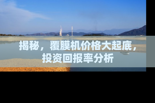 揭秘，覆膜机价格大起底，投资回报率分析