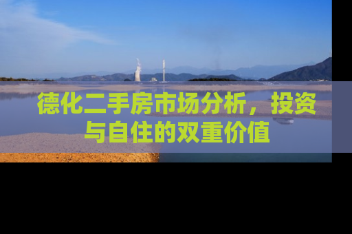 德化二手房市场分析，投资与自住的双重价值