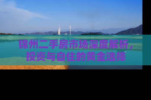 锦州二手房市场深度解析，投资与自住的黄金选择