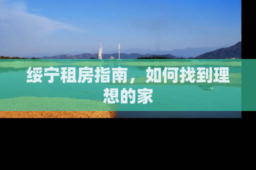 绥宁租房指南，如何找到理想的家