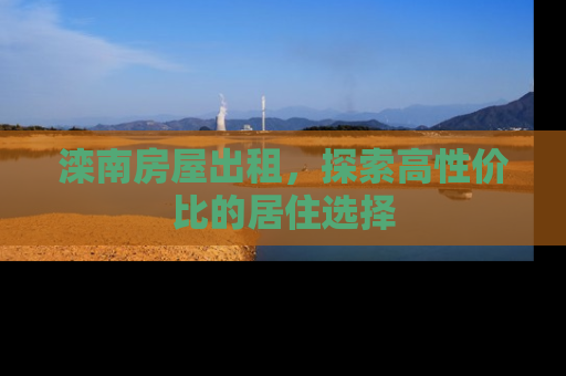 滦南房屋出租，探索高性价比的居住选择