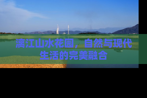 漓江山水花园，自然与现代生活的完美融合