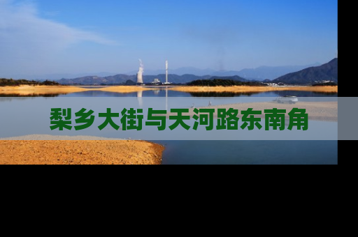 梨乡大街与天河路东南角