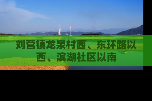 刘营镇龙泉村西、东环路以西、滨湖社区以南