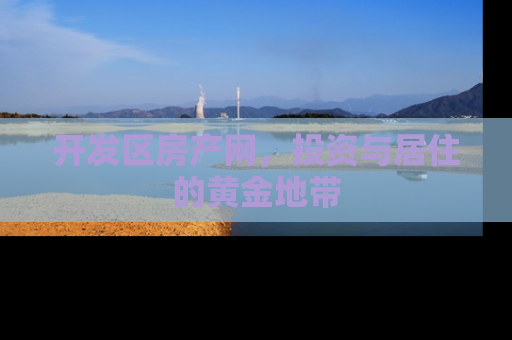 开发区房产网，投资与居住的黄金地带