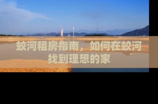 蛟河租房指南，如何在蛟河找到理想的家