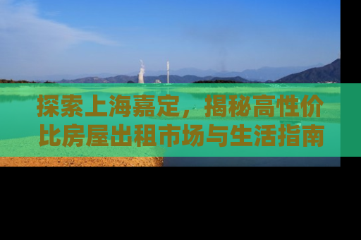 探索上海嘉定，揭秘高性价比房屋出租市场与生活指南