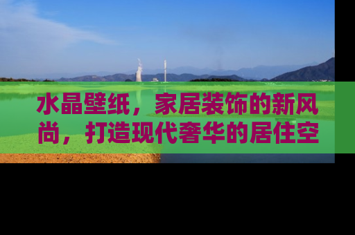 水晶壁纸，家居装饰的新风尚，打造现代奢华的居住空间