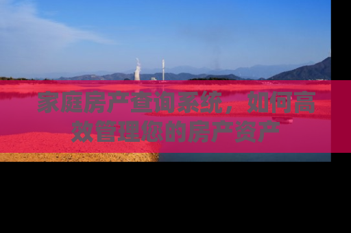 家庭房产查询系统，如何高效管理您的房产资产