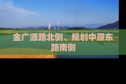 金广源路北侧、规划中原东路南侧