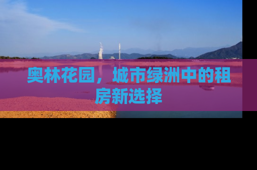 奥林花园，城市绿洲中的租房新选择