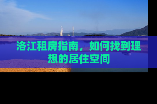 洛江租房指南，如何找到理想的居住空间