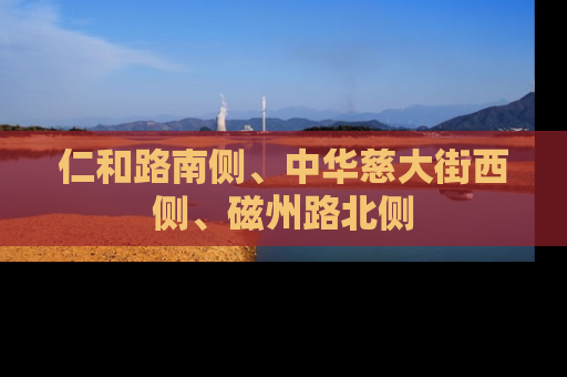 仁和路南侧、中华慈大街西侧、磁州路北侧