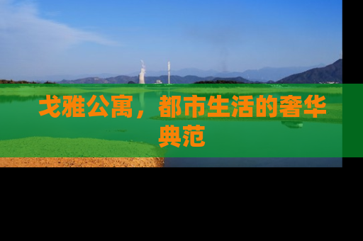 戈雅公寓，都市生活的奢华典范