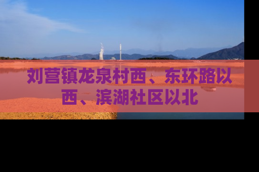 刘营镇龙泉村西、东环路以西、滨湖社区以北