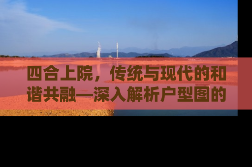 四合上院，传统与现代的和谐共融—深入解析户型图的秘密