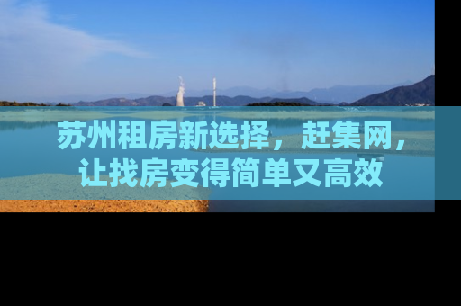 苏州租房新选择，赶集网，让找房变得简单又高效