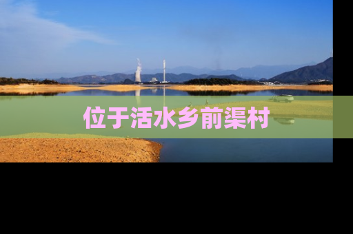 位于活水乡前渠村